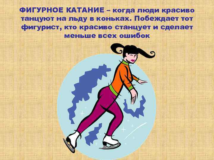 ФИГУРНОЕ КАТАНИЕ – когда люди красиво танцуют на льду в коньках. Побеждает тот фигурист,
