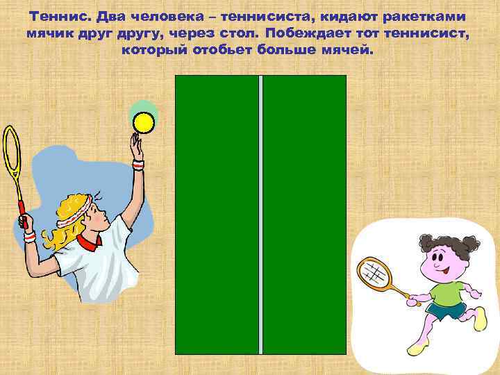 Теннис. Два человека – теннисиста, кидают ракетками мячик другу, через стол. Побеждает тот теннисист,