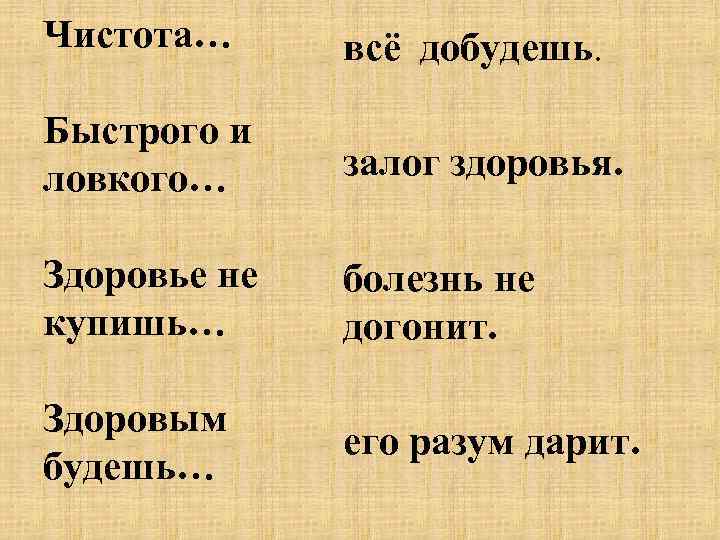 Чистота… всё добудешь. Быстрого и ловкого… залог здоровья. Здоровье не купишь… болезнь не догонит.
