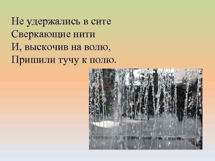 Не удержались в сите Сверкающие нити И, выскочив на волю, Пришили тучу к полю.