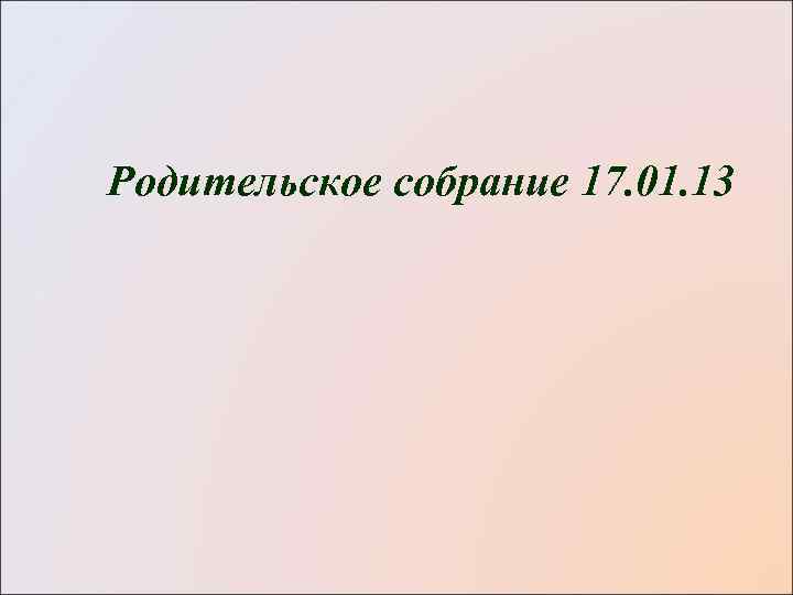 Родительское собрание 17. 01. 13 