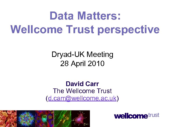 Data Matters: Wellcome Trust perspective Dryad-UK Meeting 28 April 2010 David Carr The Wellcome
