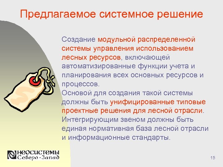 Предлагаемое системное решение Создание модульной распределенной системы управления использованием лесных ресурсов, включающей автоматизированные функции