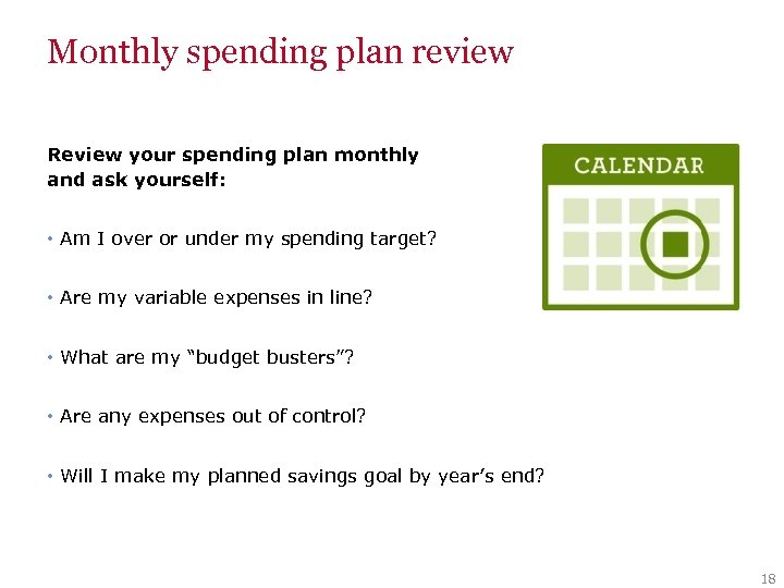 Monthly spending plan review Review your spending plan monthly and ask yourself: • Am