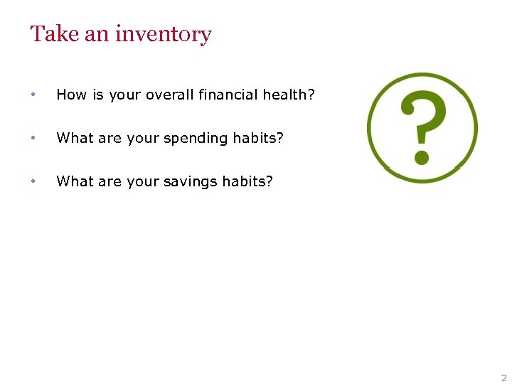 Take an inventory • How is your overall financial health? • What are your