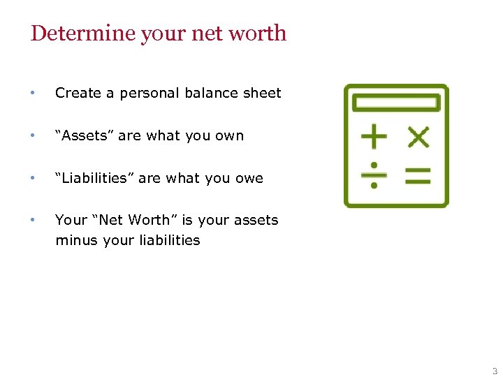 Determine your net worth • Create a personal balance sheet • “Assets” are what
