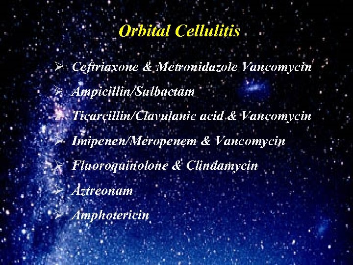 Orbital Cellulitis Ø Ceftriaxone & Metronidazole Vancomycin Ø Ampicillin/Sulbactam Ø Ticarcillin/Clavulanic acid & Vancomycin