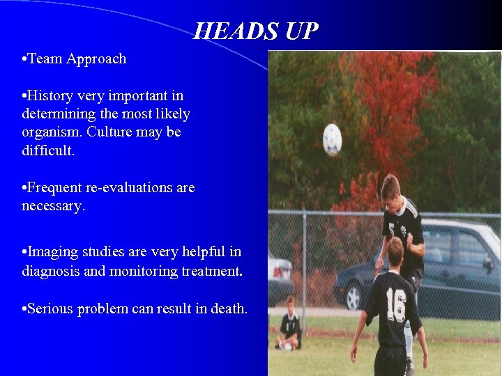 HEADS UP • Team Approach • History very important in determining the most likely