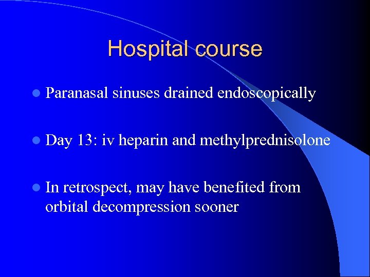 Hospital course l Paranasal l Day l In sinuses drained endoscopically 13: iv heparin