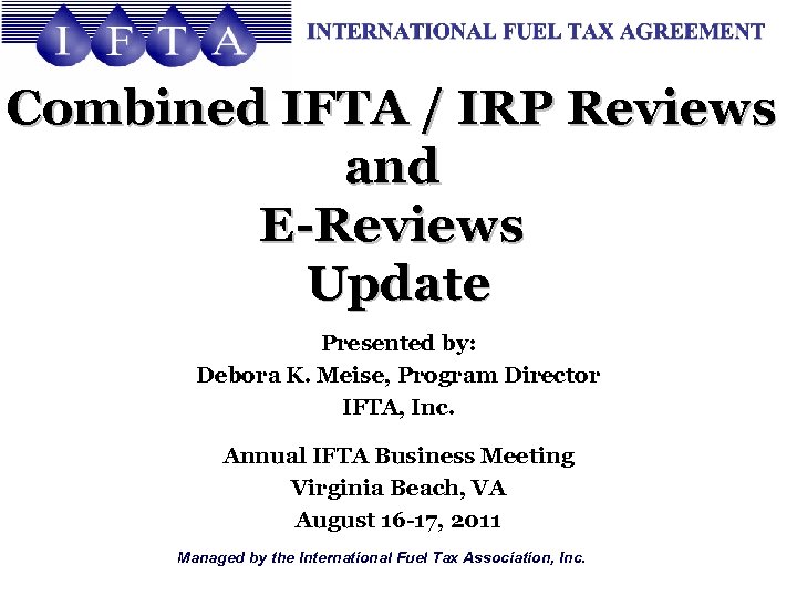 Combined IFTA / IRP Reviews and E-Reviews Update Presented by: Debora K. Meise, Program