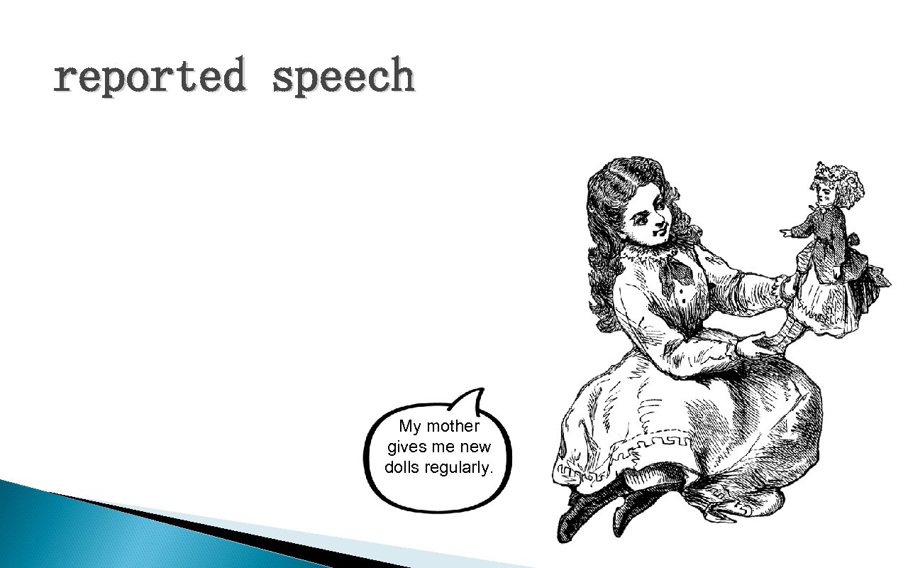 reported speech My mother gives me new dolls regularly. 