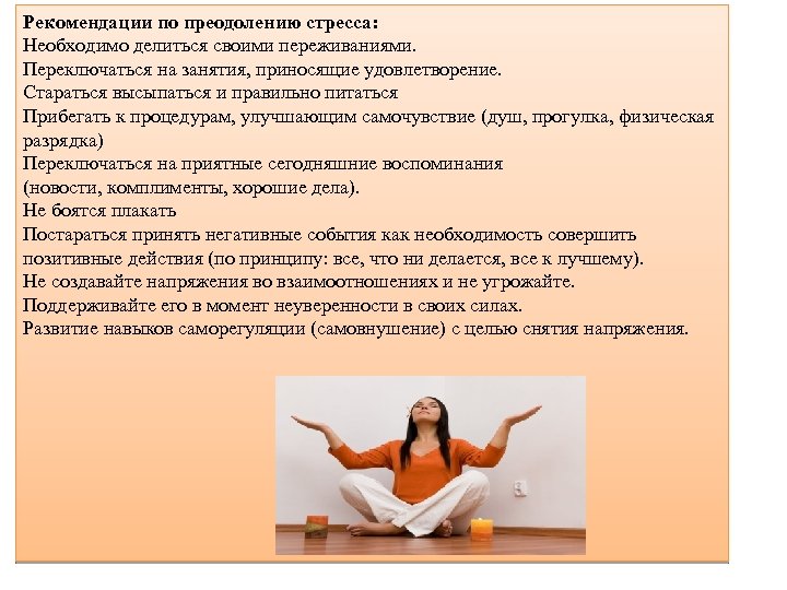 Рекомендации по преодолению стресса: Необходимо делиться своими переживаниями. Переключаться на занятия, приносящие удовлетворение. Стараться