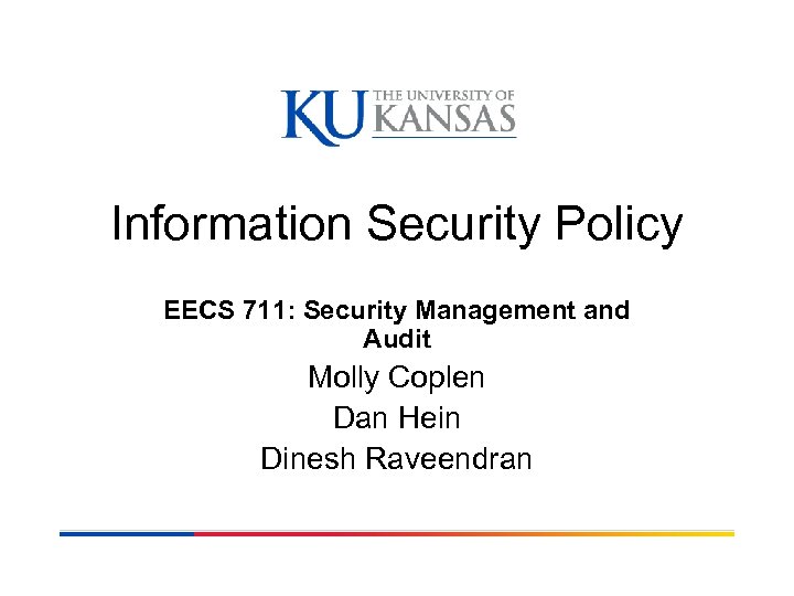 Information Security Policy EECS 711: Security Management and Audit Molly Coplen Dan Hein Dinesh