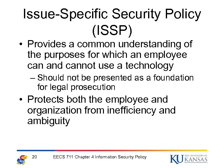Issue-Specific Security Policy (ISSP) • Provides a common understanding of the purposes for which