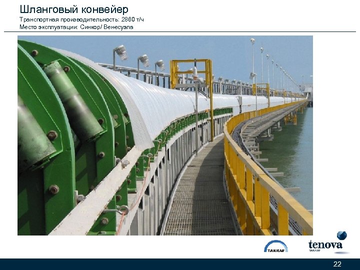 Шланговый конвейер Транспортная производительность: 2860 т/ч Место эксплуатации: Синкор/ Венесуэла 22 