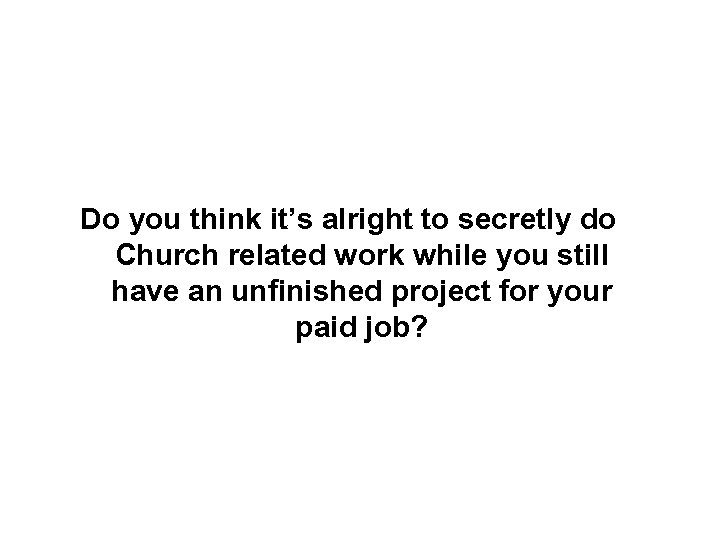 Do you think it’s alright to secretly do Church related work while you still