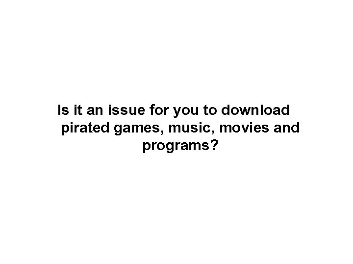 Is it an issue for you to download pirated games, music, movies and programs?
