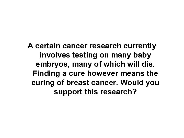 A certain cancer research currently involves testing on many baby embryos, many of which