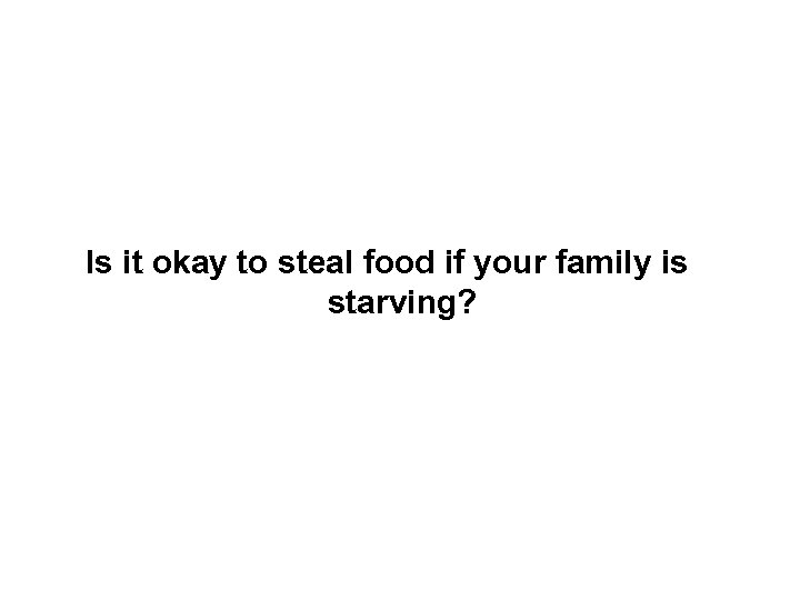 Is it okay to steal food if your family is starving? 