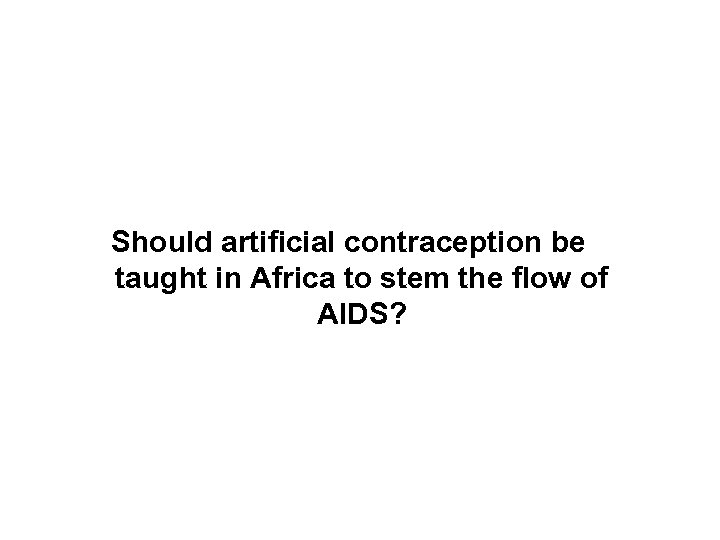 Should artificial contraception be taught in Africa to stem the flow of AIDS? 