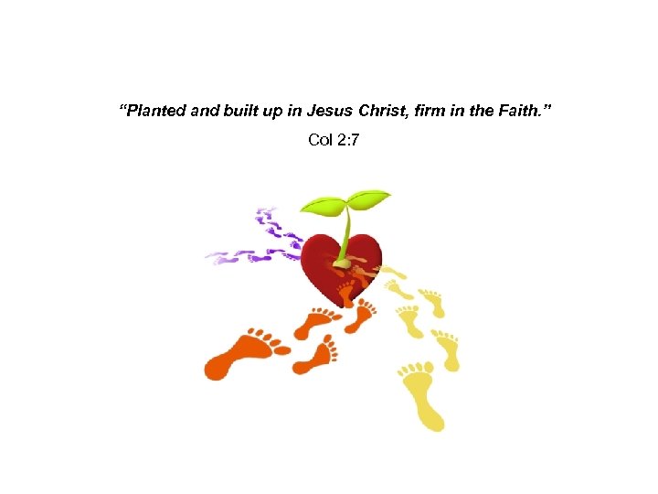 “Planted and built up in Jesus Christ, firm in the Faith. ” Col 2: