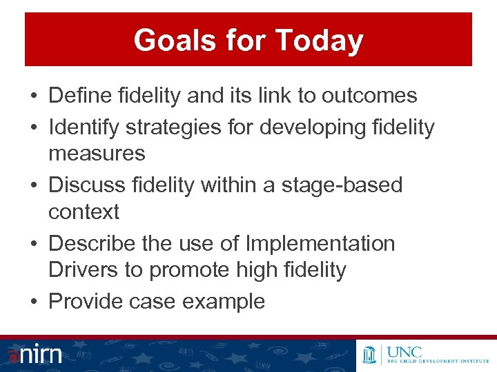 Goals for Today • Define fidelity and its link to outcomes • Identify strategies
