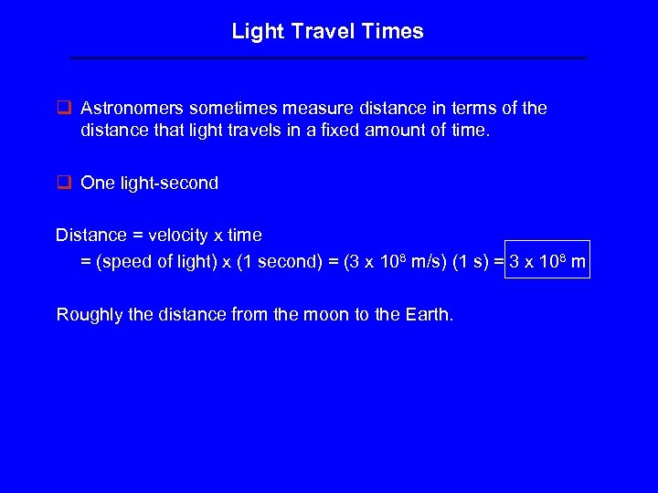 Light Travel Times q Astronomers sometimes measure distance in terms of the distance that