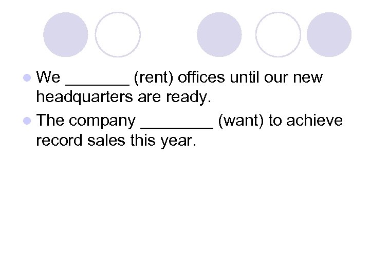 l We _______ (rent) offices until our new headquarters are ready. l The company