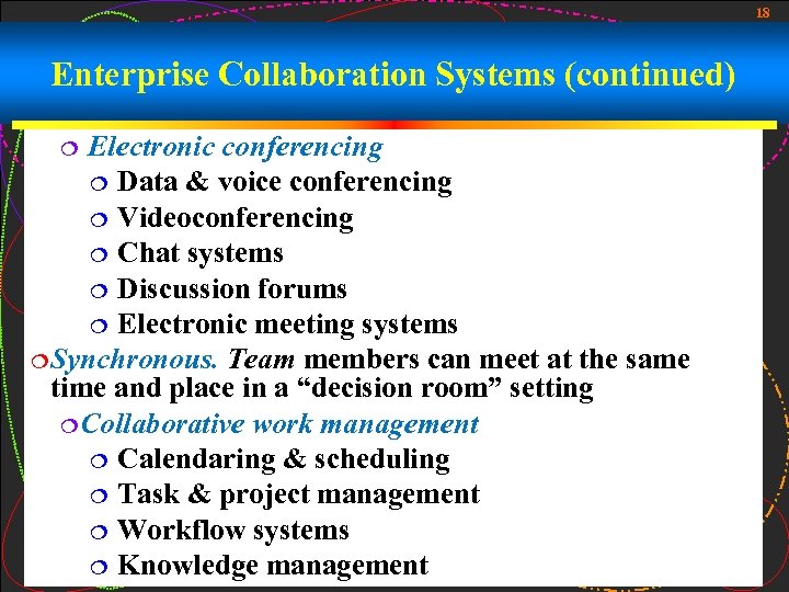 18 Enterprise Collaboration Systems (continued) Electronic conferencing ¦ Data & voice conferencing ¦ Videoconferencing