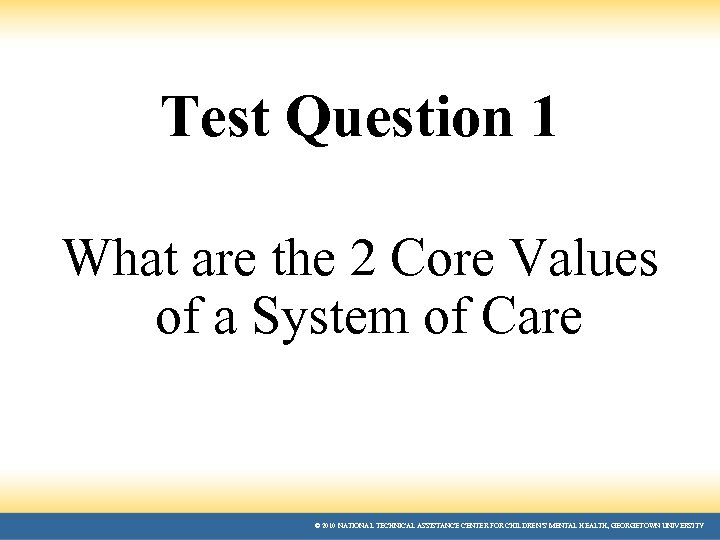 Test Question 1 What are the 2 Core Values of a System of Care