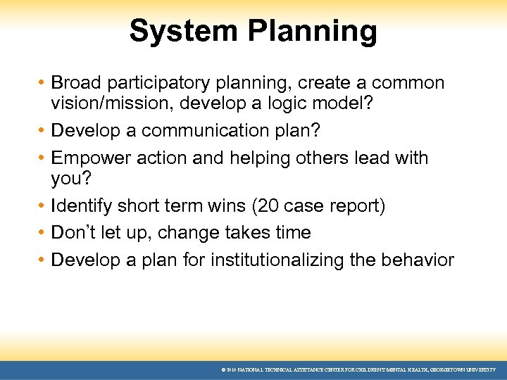System Planning • Broad participatory planning, create a common vision/mission, develop a logic model?