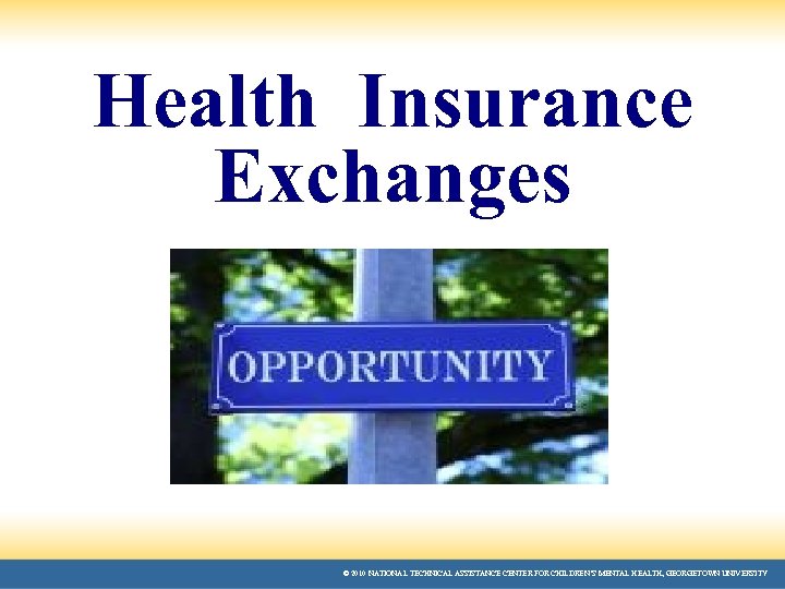 Health Insurance Exchanges © 2010 NATIONAL TECHNICAL ASSISTANCE CENTER FOR CHILDREN’S MENTAL HEALTH, GEORGETOWN