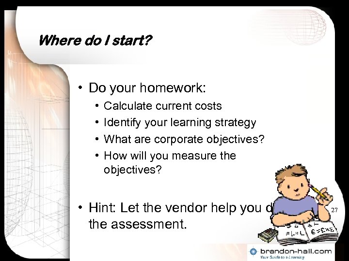 Where do I start? • Do your homework: • • Calculate current costs Identify
