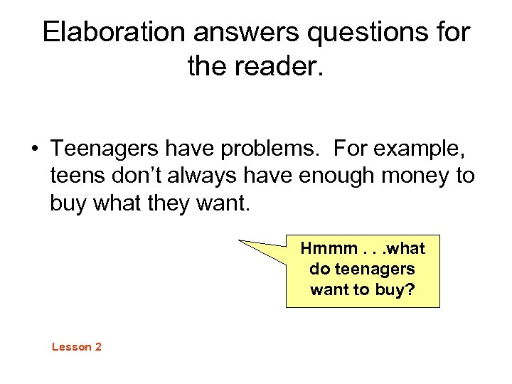 Elaboration answers questions for the reader. • Teenagers have problems. For example, teens don’t