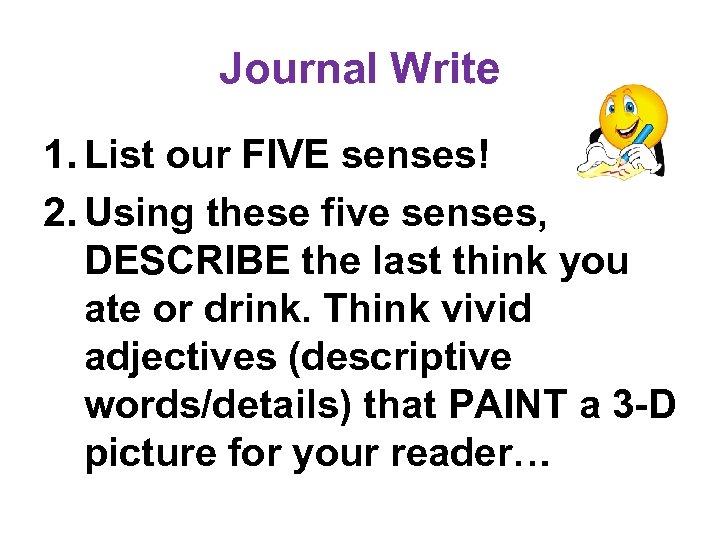 Journal Write 1. List our FIVE senses! 2. Using these five senses, DESCRIBE the