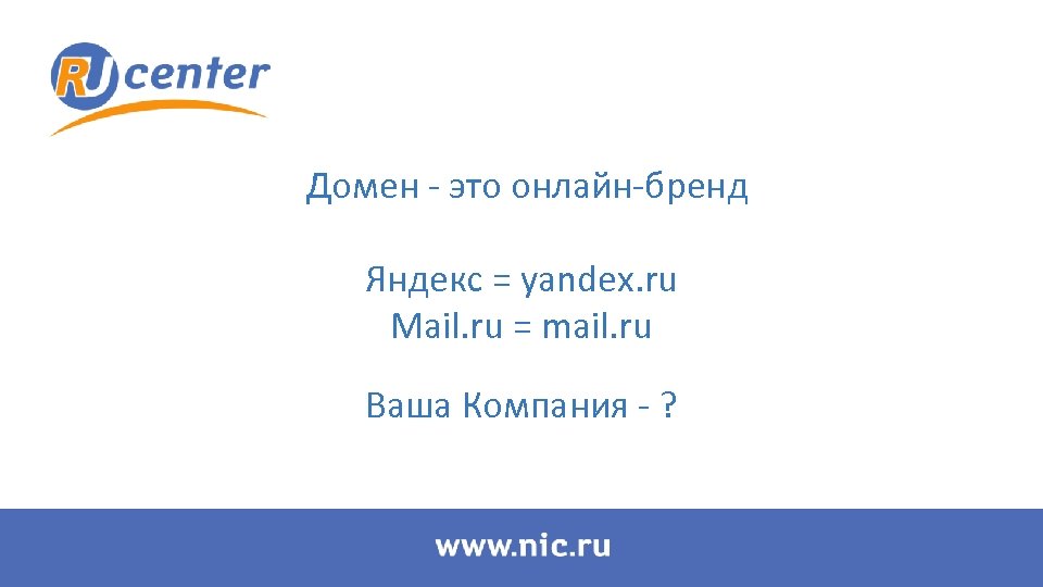 Домен - это онлайн-бренд Яндекс = yandex. ru Mail. ru = mail. ru Ваша