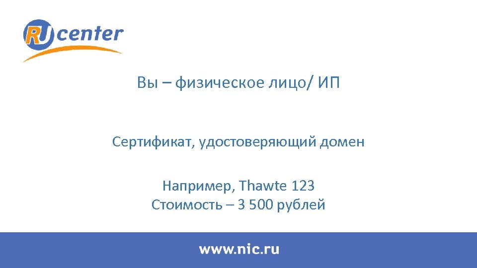 Вы – физическое лицо/ ИП Сертификат, удостоверяющий домен Например, Thawte 123 Стоимость – 3