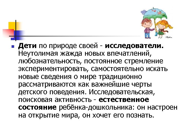 n Дети по природе своей - исследователи. Неутолимая жажда новых впечатлений, любознательность, постоянное стремление