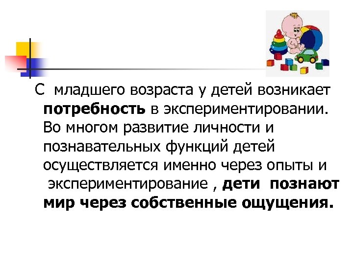  С младшего возраста у детей возникает потребность в экспериментировании. Во многом развитие личности