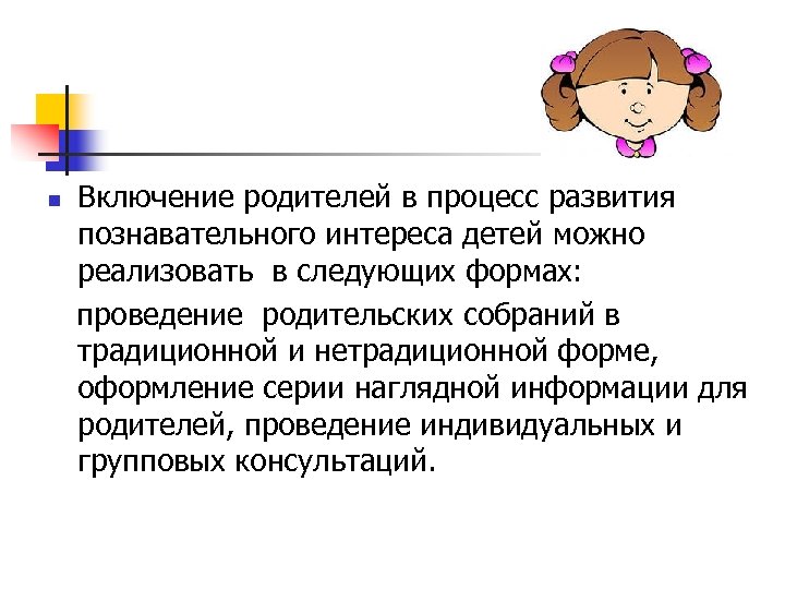 Включение родителей в процесс развития познавательного интереса детей можно реализовать в следующих формах: проведение