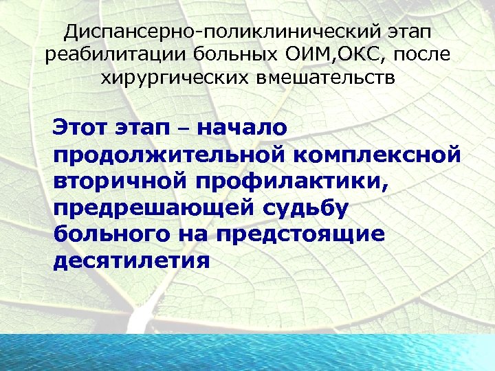 Диспансерно-поликлинический этап реабилитации больных ОИМ, ОКС, после хирургических вмешательств Этот этап – начало продолжительной