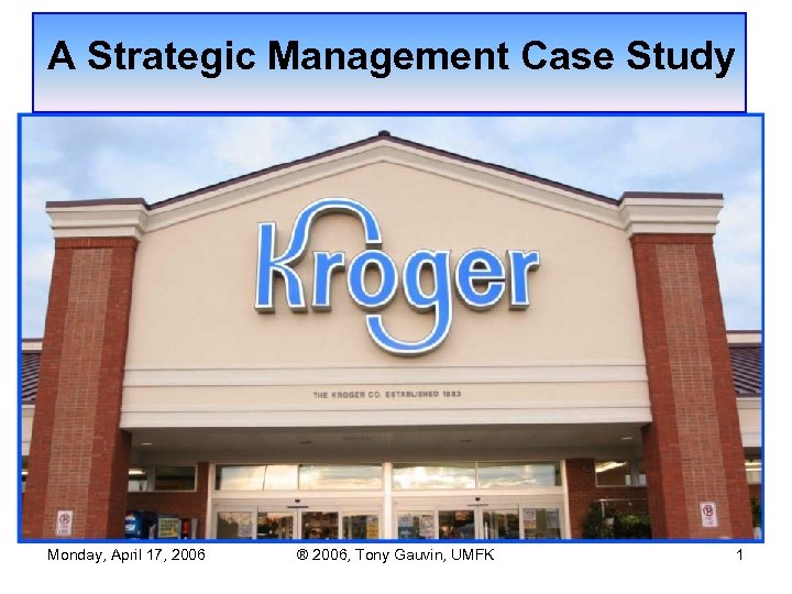 A Strategic Management Case Study Monday, April 17, 2006 ® 2006, Tony Gauvin, UMFK