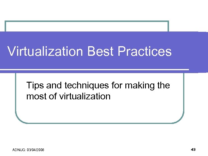 Virtualization Best Practices Tips and techniques for making the most of virtualization ADNUG: 03/04/2006