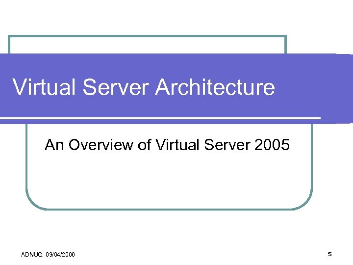 Virtual Server Architecture An Overview of Virtual Server 2005 ADNUG: 03/04/2006 5 