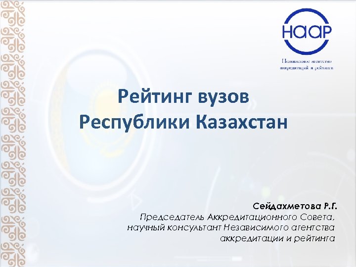 Рейтинг вузов Республики Казахстан Сейдахметова Р. Г. Председатель Аккредитационного Совета, научный консультант Независимого агентства