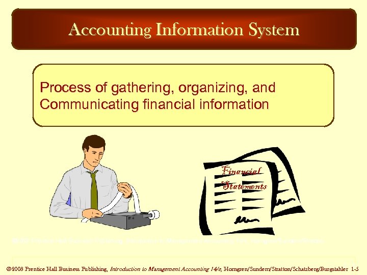 Accounting Information System Process of gathering, organizing, and Communicating financial information Financial Statements ©
