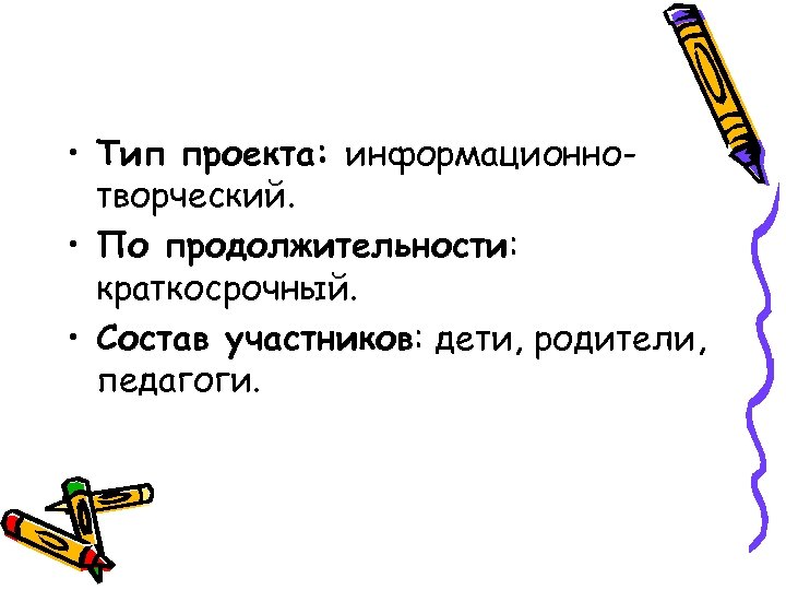  • Тип проекта: информационнотворческий. • По продолжительности: краткосрочный. • Состав участников: дети, родители,