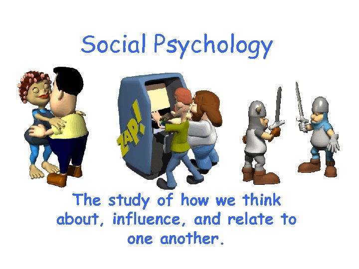 Social Psychology The study of how we think about, influence, and relate to one