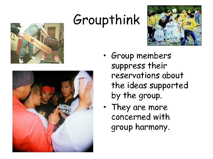 Groupthink • Group members suppress their reservations about the ideas supported by the group.
