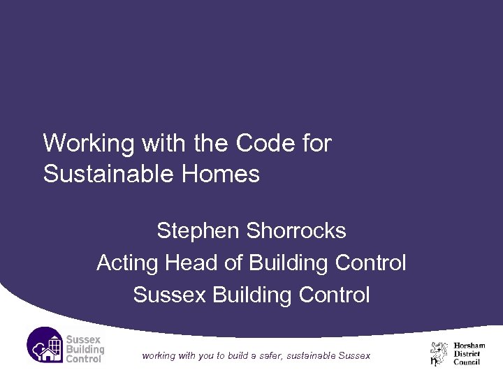 Working with the Code for Sustainable Homes Stephen Shorrocks Acting Head of Building Control